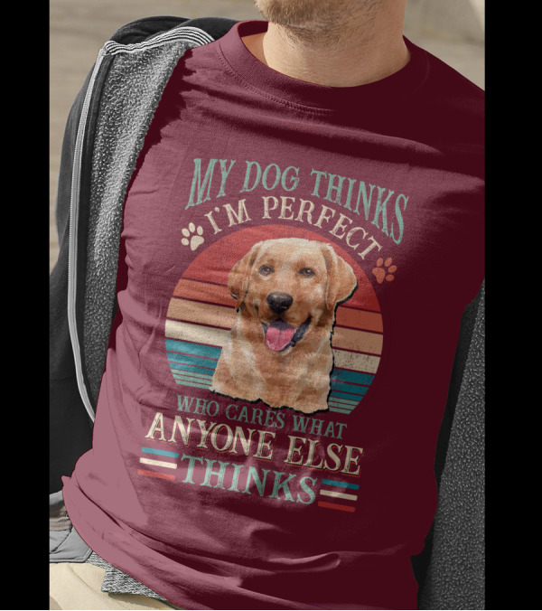 Golden Retriever My Dog Thinks I'm Perfect Who Cares What Anyone Else Thinks T-Shirt