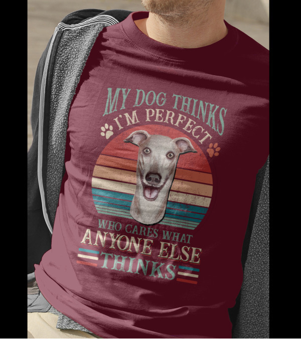 My Dog Thinks I'm Perfect Who Cares What Anyone Else Thinks Greyhound T-Shirt