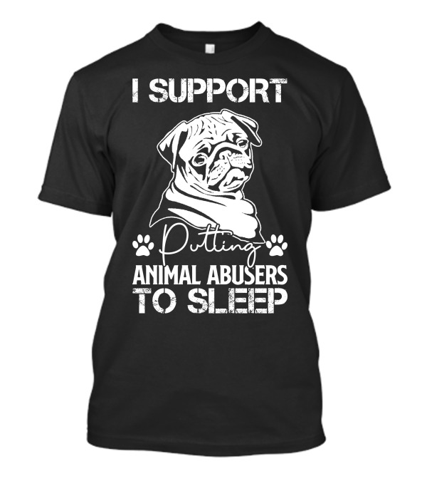 RD Pug Dog I Support Putting Animal Abusers To Sleep T-Shirt