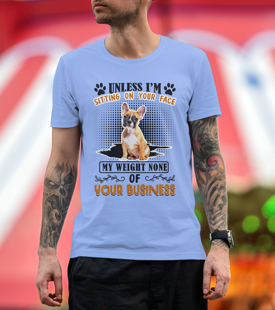 Unless I'm Sitting On Your Face My Weight None of Your Business Bulldog T-Shirt