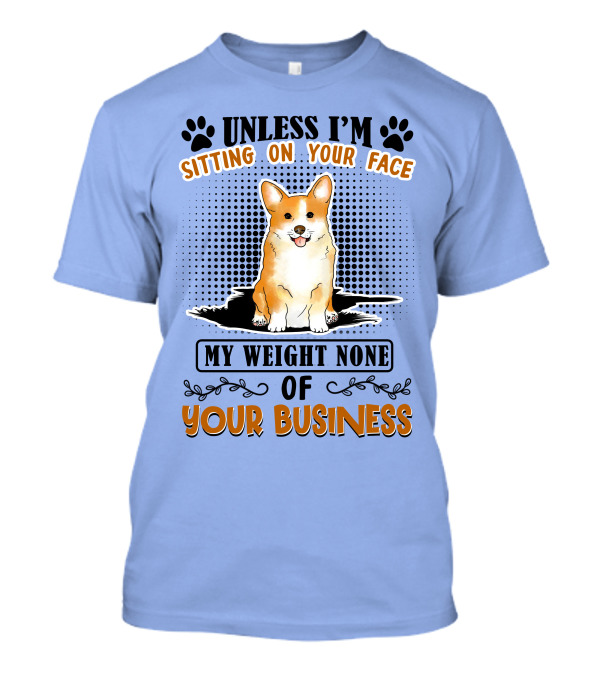 Unless I'm Sitting On Your Face My Weight None Of Your Business Corgi T-Shirt