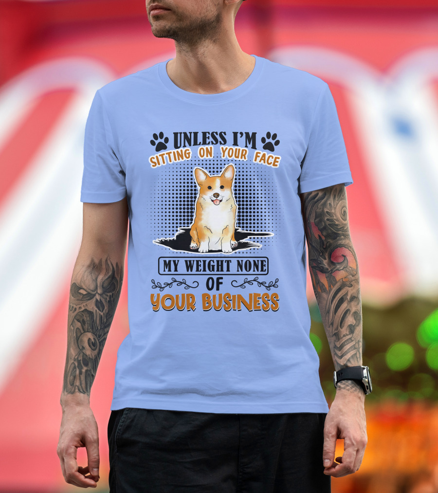 Unless I'm Sitting On Your Face My Weight None Of Your Business Corgi T-Shirt