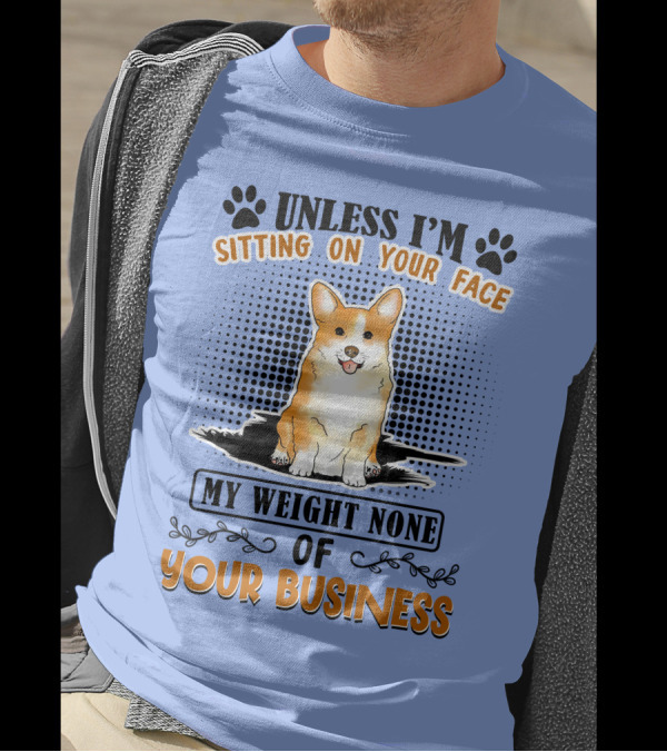 Unless I'm Sitting On Your Face My Weight None Of Your Business Corgi T-Shirt