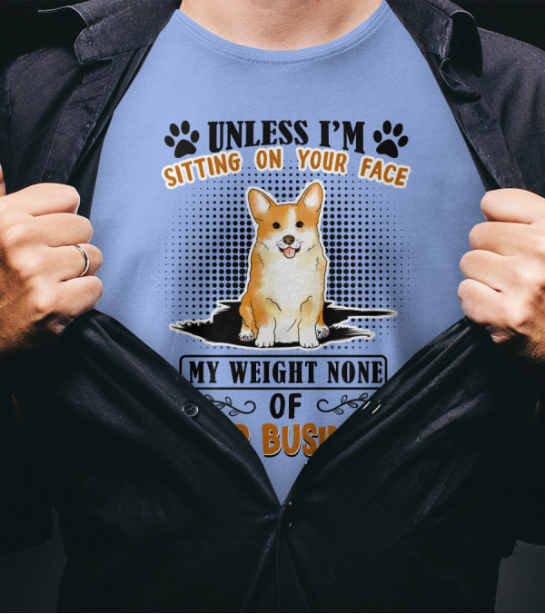 Unless I'm Sitting On Your Face My Weight None Of Your Business Corgi T-Shirt