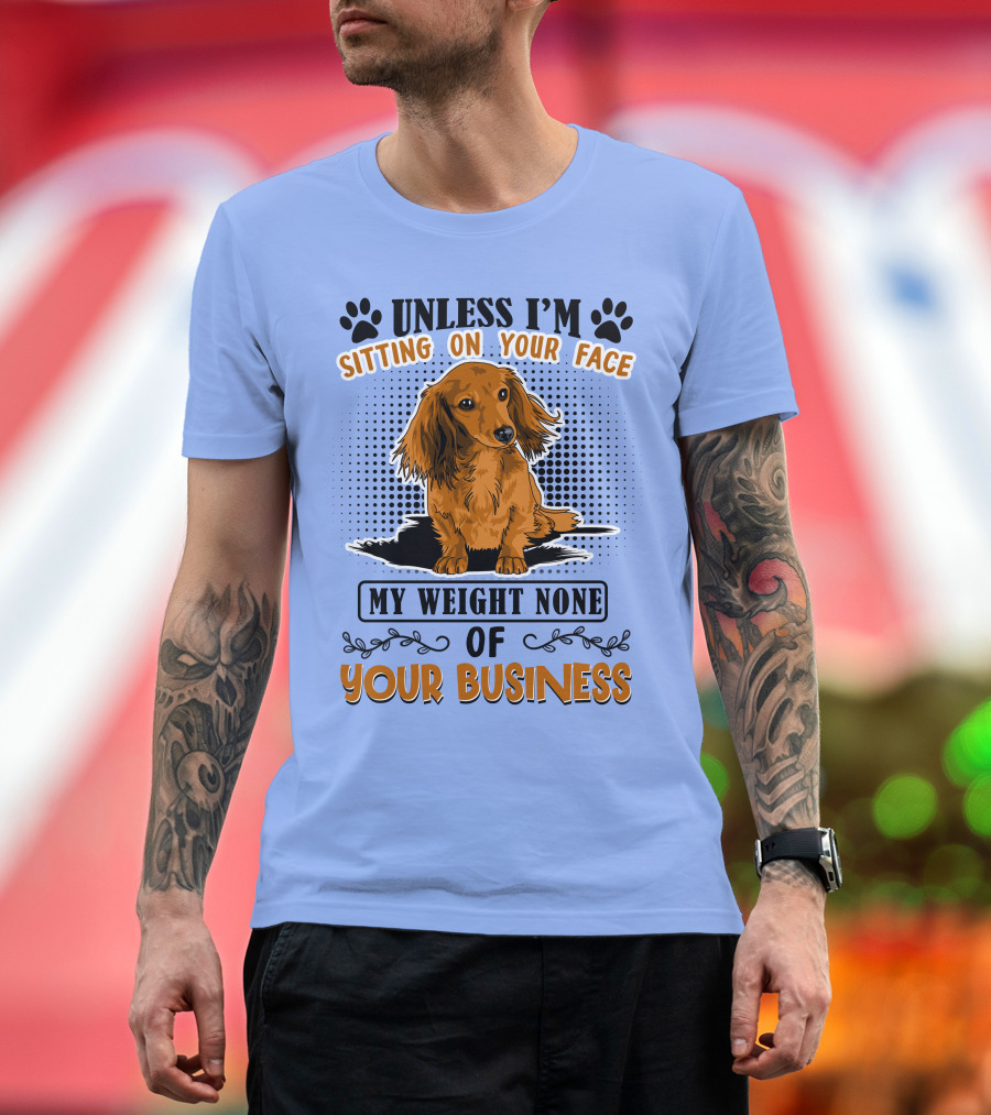 Unless I'm Sitting On Your Face My Weight None Of Your Business Dachshund T-Shirt