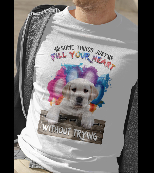 Some Things Just Fill Your Heart Labrador Puppy Without Trying T-Shirt