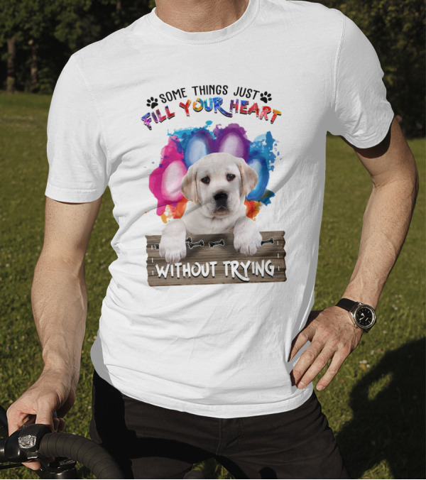 Some Things Just Fill Your Heart Labrador Puppy Without Trying T-Shirt