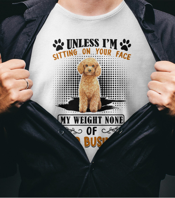Unless I'm Sitting On Your Face My Weight None Of Your Business Poodle T-Shirt