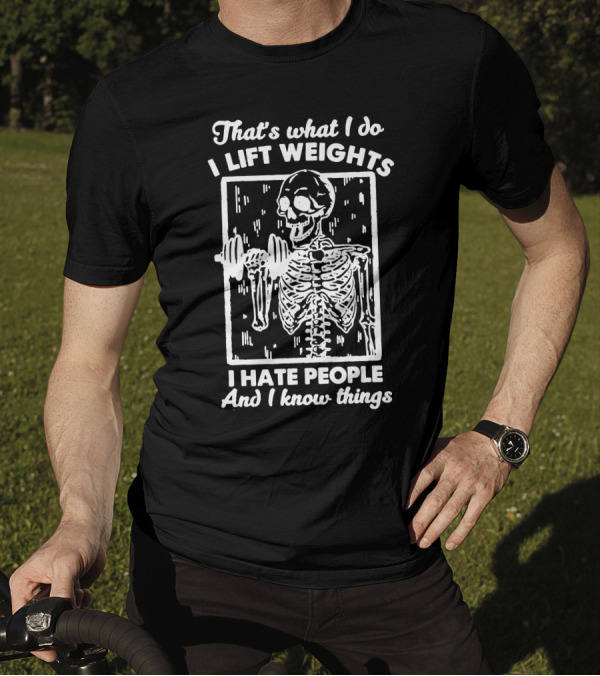 That's What I Do I Lift Weights I Hate People And I Know Things Skeleton Lifting Weights T-Shirt