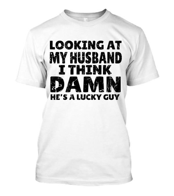 Looking At My Husband I Think Damn He's A Lucky Guy T-Shirt