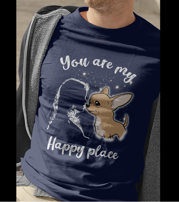 You Are My Happy Place Chihuahua T-Shirt