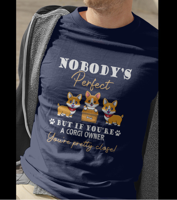 NOBODY'S Perfect But If You're A Corgi Owner You're Pretty Close T-Shirt