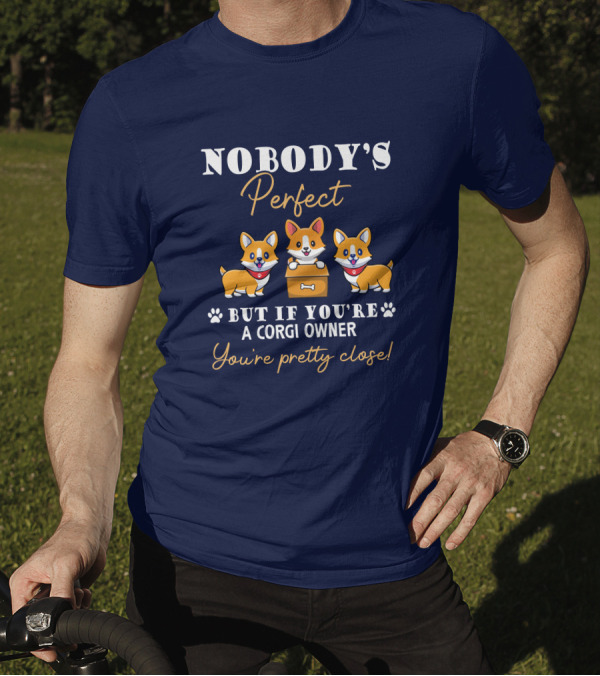 NOBODY'S Perfect But If You're A Corgi Owner You're Pretty Close T-Shirt