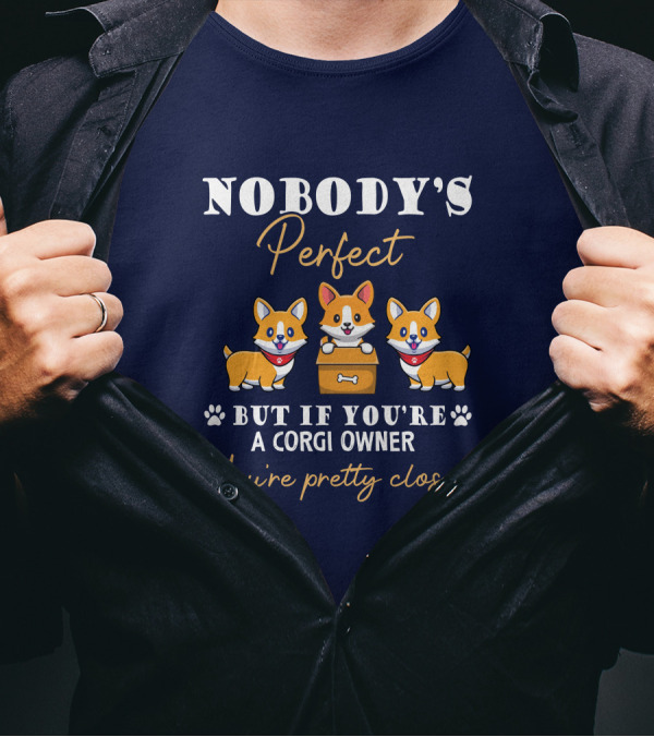 NOBODY'S Perfect But If You're A Corgi Owner You're Pretty Close T-Shirt