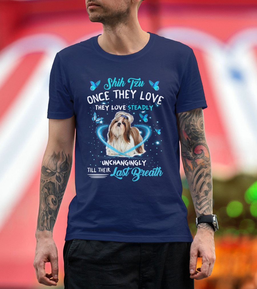 Shih Tzu Once They Love Steadily Unchangingly Till Their Last Breath T-Shirt