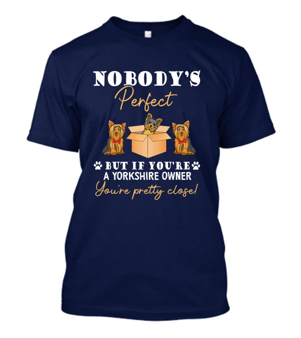 Nobody's Perfect But If You're A Yorkshire Owner You're Pretty Close T-Shirt