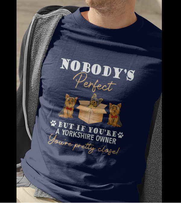 Nobody's Perfect But If You're A Yorkshire Owner You're Pretty Close T-Shirt