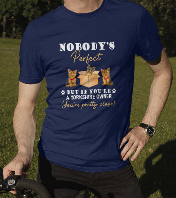 Nobody's Perfect But If You're A Yorkshire Owner You're Pretty Close T-Shirt