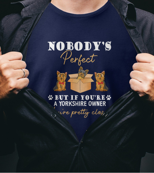 Nobody's Perfect But If You're A Yorkshire Owner You're Pretty Close T-Shirt