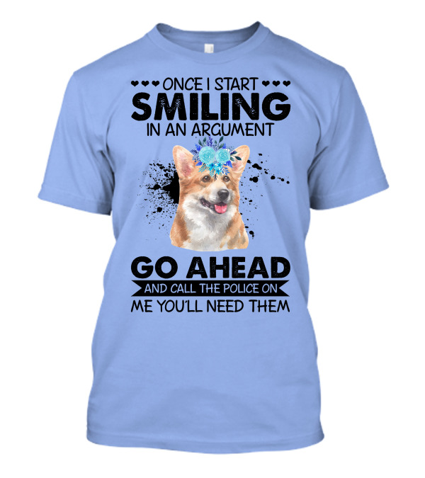 Once I Start Smiling In An Argument Corgi Flower Crown Go Ahead And Call The Police On Me You'll Need Them T-Shirt