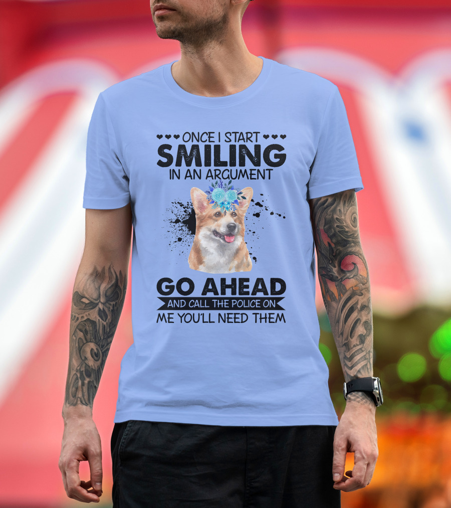 Once I Start Smiling in an Argument Corgi Flower Crown Go Ahead and Call the Police on Me You'll Need Them T-Shirt