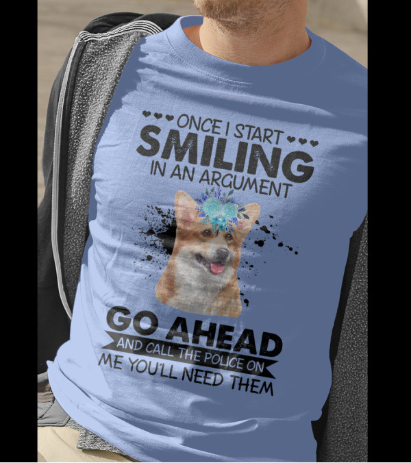 Once I Start Smiling In An Argument Corgi Flower Crown Go Ahead And Call The Police On Me You'll Need Them T-Shirt