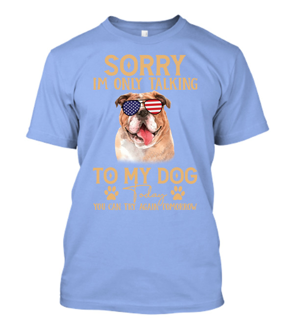 SORRY I'M ONLY TALKING TO MY DOG TODAY YOU CAN TRY AGAIN TOMORROW AMERICAN FLAG SUNGLASSES BULLDOG T-Shirt