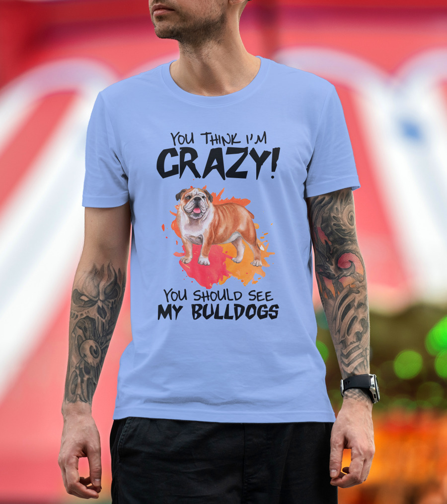 You Think I'm Crazy You Should See My Bulldogs T-Shirt