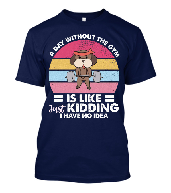 A Day Without The Gym Is Like Just Kidding I Have No Idea Dog Weightlifting T-Shirt