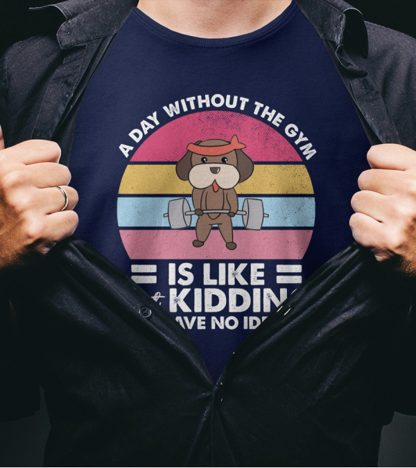 A Day Without The Gym Is Like Just Kidding I Have No Idea Dog Weightlifting T-Shirt