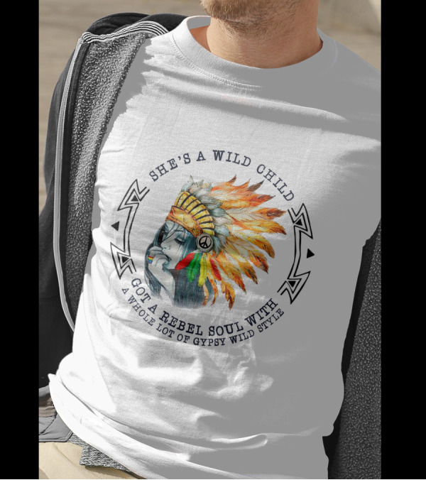 She's A Wild Child Got A Rebel Soul With A Whole Lot Of Gypsy Wild Style Peace Feather Headdress T-Shirt