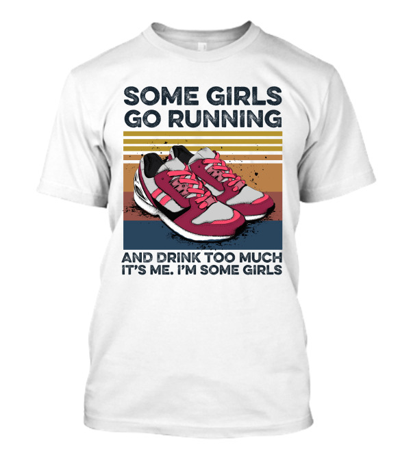 SOME GIRLS GO RUNNING AND DRINK TOO MUCH IT'S ME I'M SOME GIRLS T-Shirt