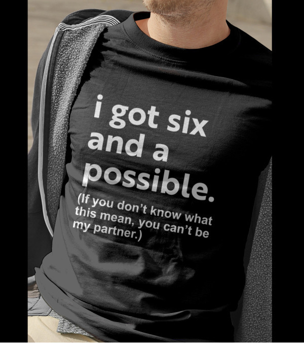 I Got Six And A Possible If You Don't Know What This Mean You Can't Be My Partner T-Shirt