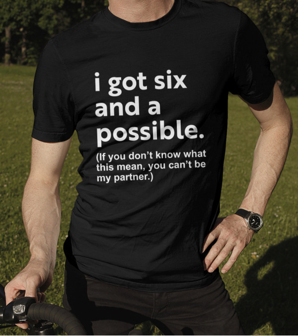 I Got Six And A Possible If You Don't Know What This Mean You Can't Be My Partner T-Shirt