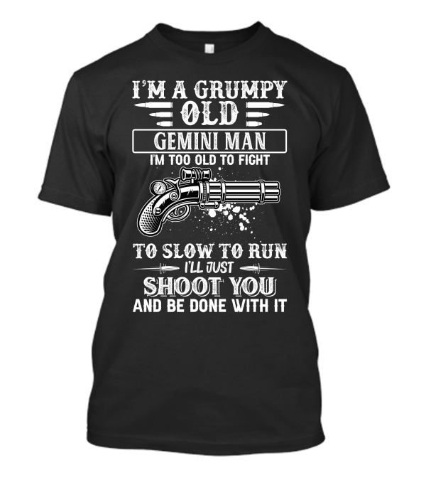 I'M A Grumpy Old Gemini Man I'm Too Old To Fight Too Slow To Run I'll Just Shoot You And Be Done With It T-Shirt