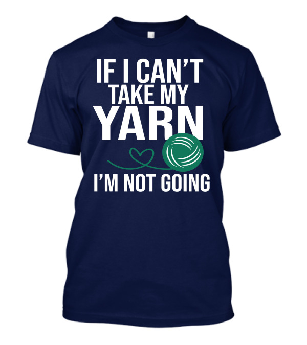 If I Can't Take My Yarn I'm Not Going Yarn Ball Knitting Heart T-Shirt