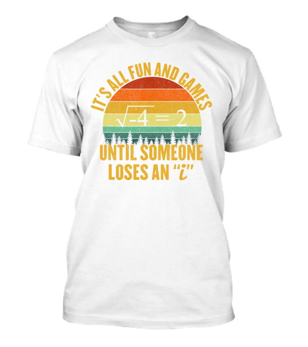 It's All Fun And Games Until Someone Loses An 'I' Math Equation Joke T-Shirt
