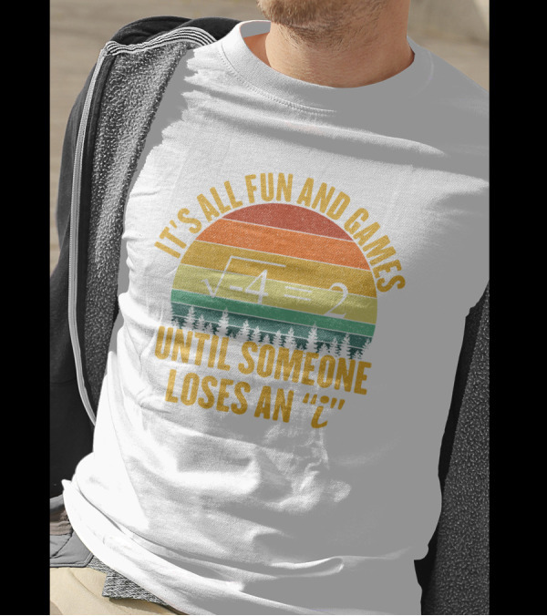It's All Fun And Games Until Someone Loses An 'I' Math Equation Joke T-Shirt