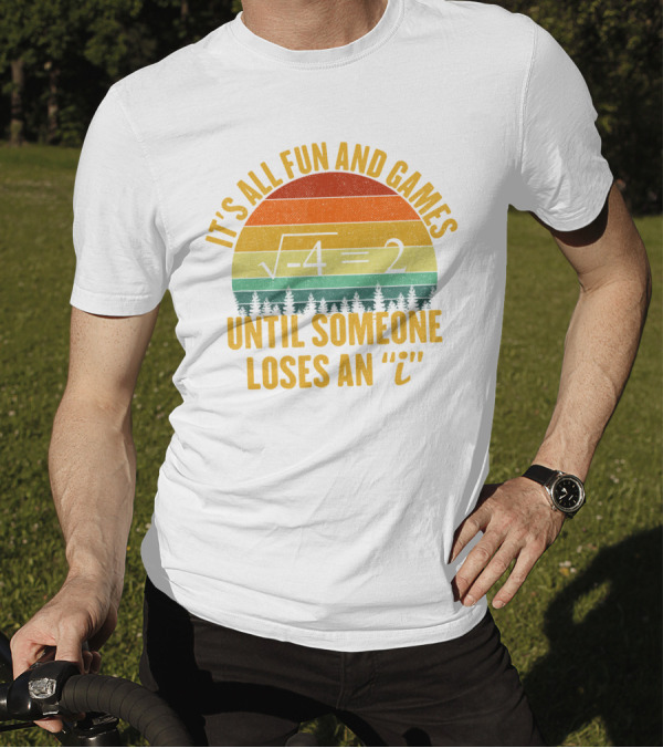 It's All Fun And Games Until Someone Loses An 'I' Math Equation Joke T-Shirt