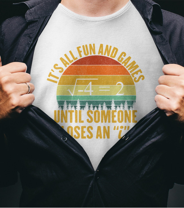 It's All Fun And Games Until Someone Loses An 'I' Math Equation Joke T-Shirt