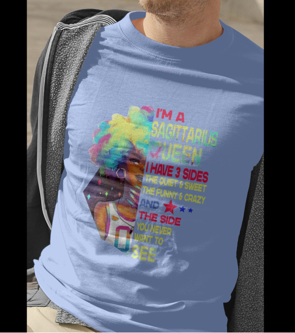 I'm A Sagittarius Queen I Have 3 Sides The Quiet And Sweet The Funny And Crazy The Side You Never Want To See T-Shirt