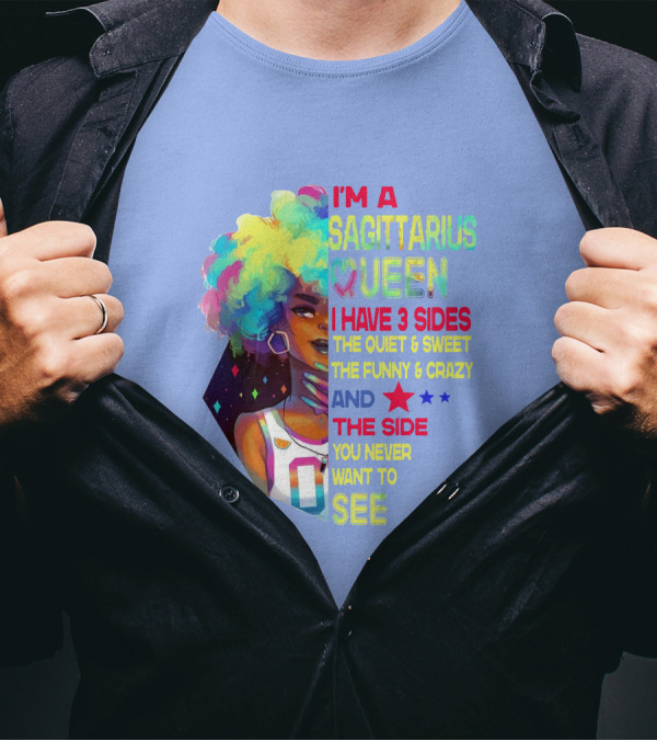 I'm A Sagittarius Queen I Have 3 Sides The Quiet And Sweet The Funny And Crazy The Side You Never Want To See T-Shirt