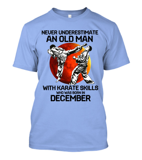 Never Underestimate An Old Man Born In December With Karate Skills And Martial Arts Spirit T-Shirt