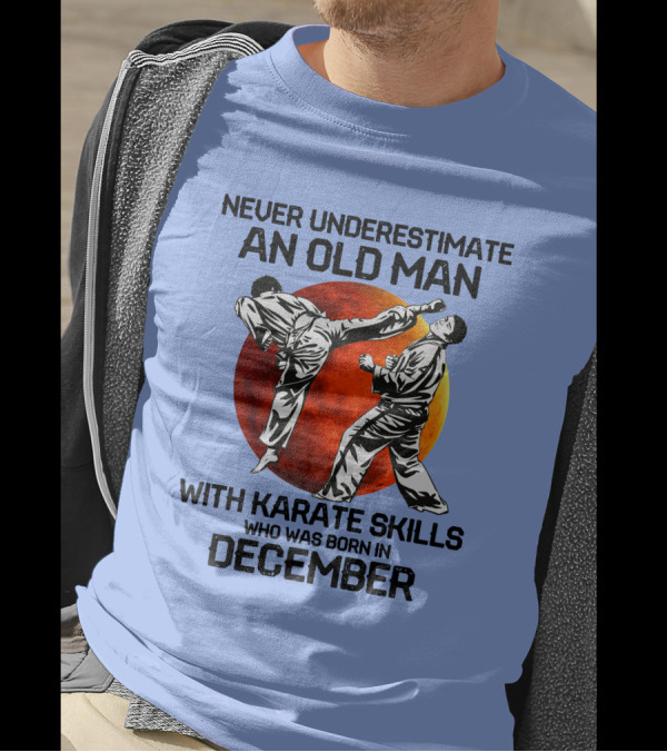 Never Underestimate An Old Man Born In December With Karate Skills And Martial Arts Spirit T-Shirt