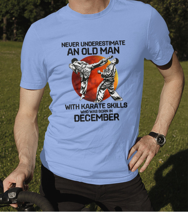 Never Underestimate An Old Man Born In December With Karate Skills And Martial Arts Spirit T-Shirt