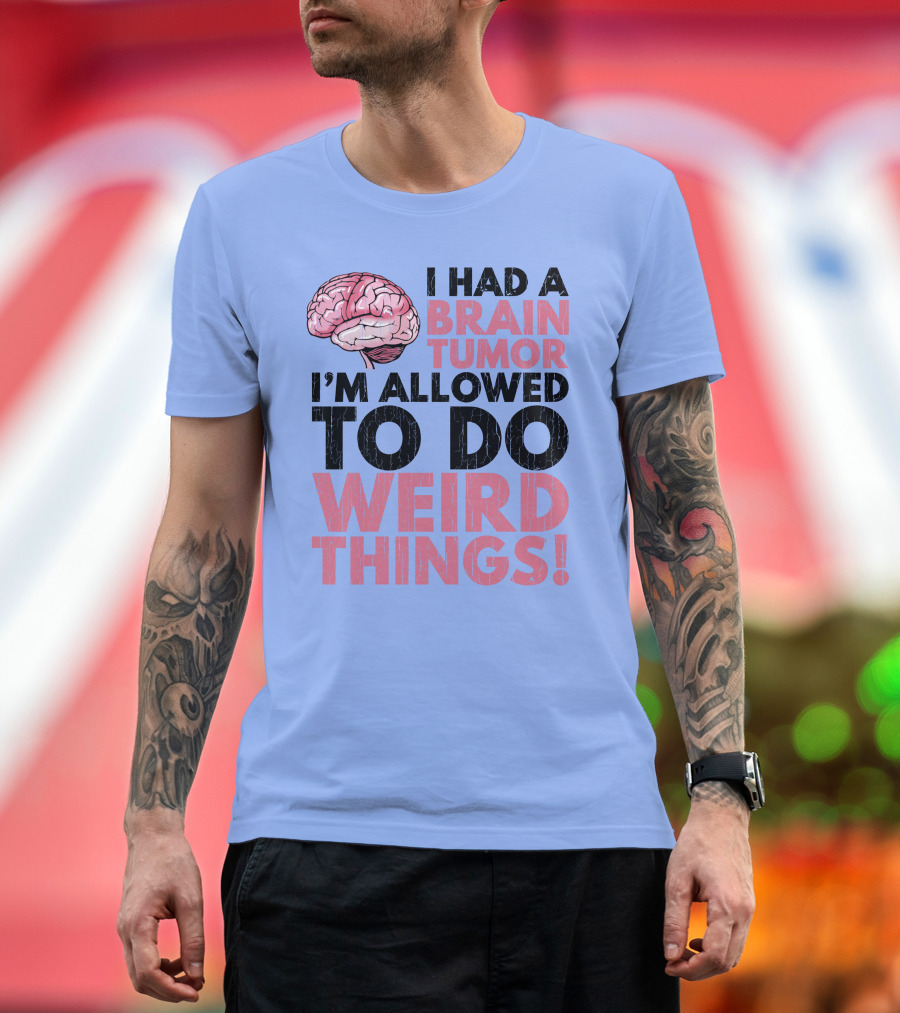 I Had A Brain Tumor I'm Allowed To Do Weird Things T-Shirt