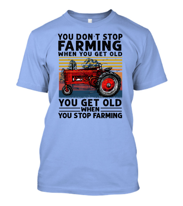 YOU DON'T STOP FARMING WHEN YOU GET OLD YOU GET OLD WHEN YOU STOP FARMING TRACTOR T-Shirt