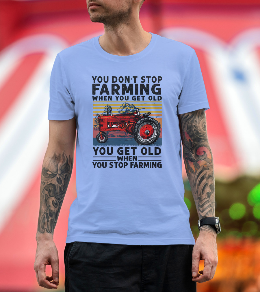 YOU DON'T STOP FARMING WHEN YOU GET OLD YOU GET OLD WHEN YOU STOP FARMING TRACTOR T-Shirt