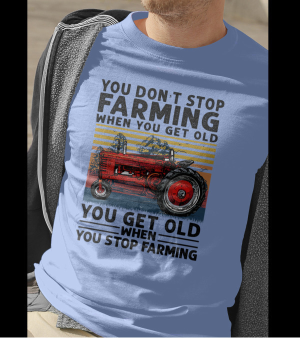 YOU DON'T STOP FARMING WHEN YOU GET OLD YOU GET OLD WHEN YOU STOP FARMING TRACTOR T-Shirt