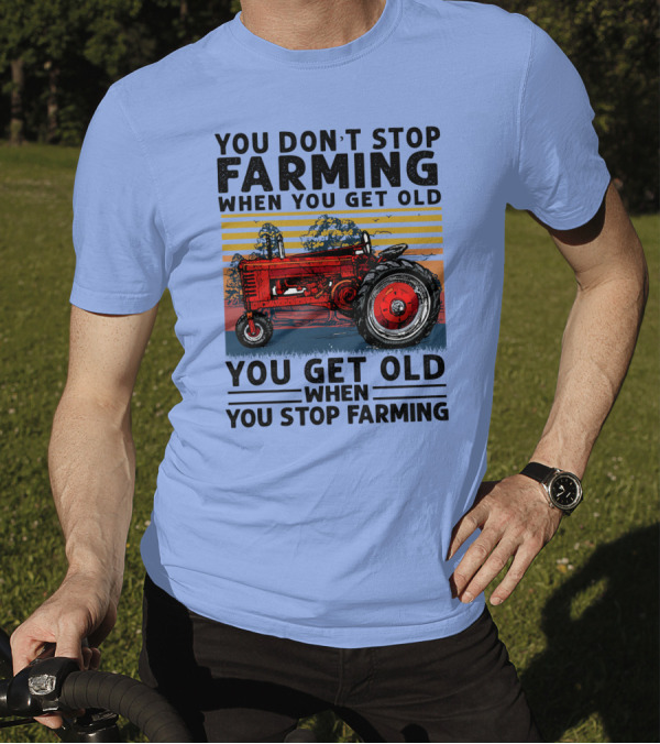 YOU DON'T STOP FARMING WHEN YOU GET OLD YOU GET OLD WHEN YOU STOP FARMING TRACTOR T-Shirt